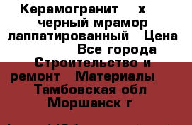 Керамогранит 600х1200 черный мрамор лаппатированный › Цена ­ 1 700 - Все города Строительство и ремонт » Материалы   . Тамбовская обл.,Моршанск г.